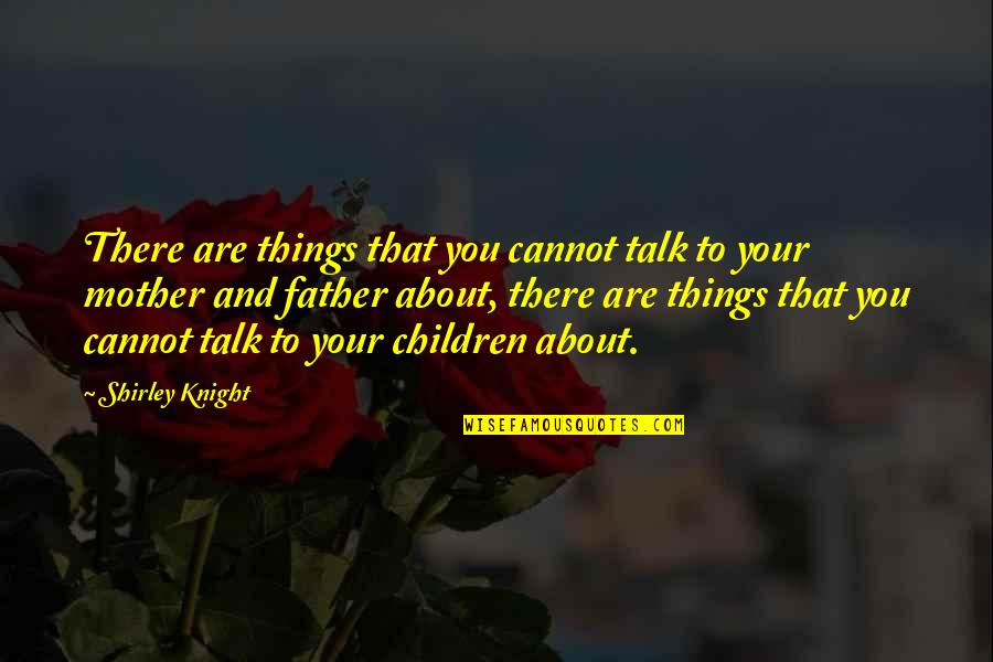 Father And Family Quotes By Shirley Knight: There are things that you cannot talk to