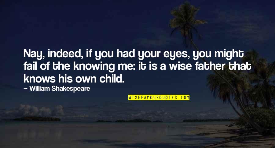 Father And His Child Quotes By William Shakespeare: Nay, indeed, if you had your eyes, you