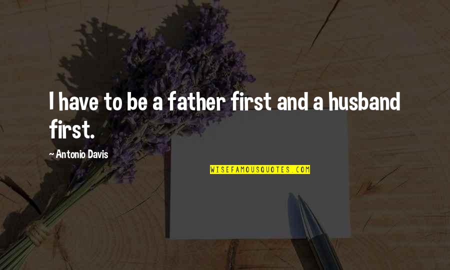 Father And Husband Quotes By Antonio Davis: I have to be a father first and