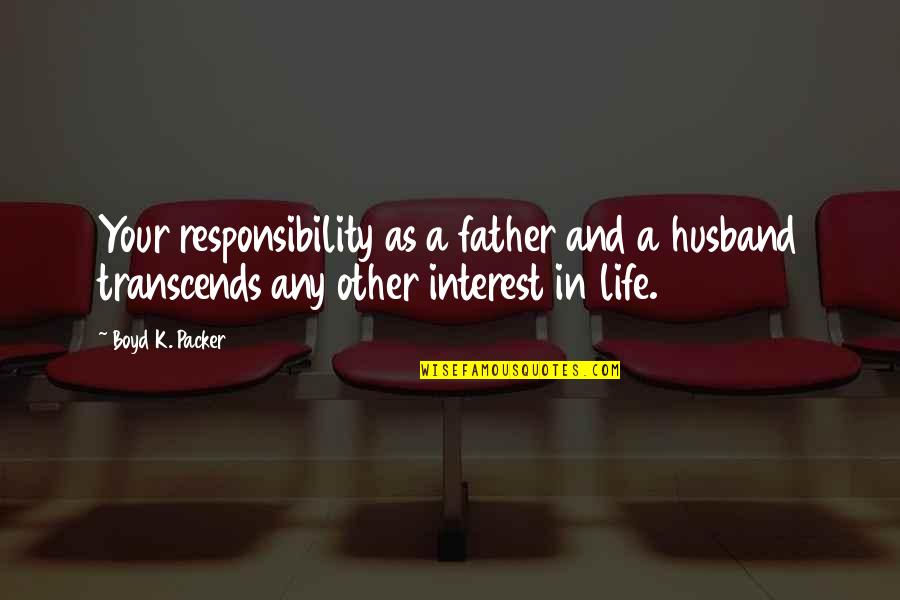 Father And Husband Quotes By Boyd K. Packer: Your responsibility as a father and a husband