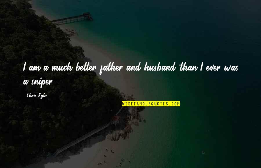 Father And Husband Quotes By Chris Kyle: I am a much better father and husband
