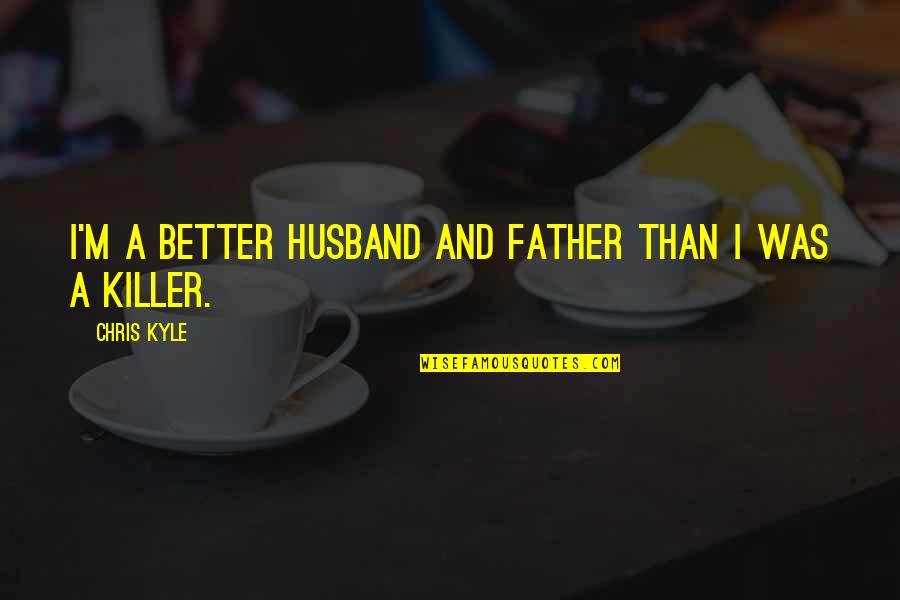 Father And Husband Quotes By Chris Kyle: I'm a better husband and father than I