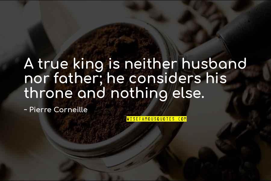 Father And Husband Quotes By Pierre Corneille: A true king is neither husband nor father;