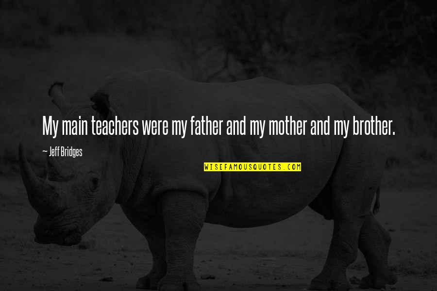 Father And Mother Quotes By Jeff Bridges: My main teachers were my father and my