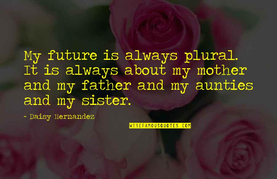 Father And Quotes By Daisy Hernandez: My future is always plural. It is always