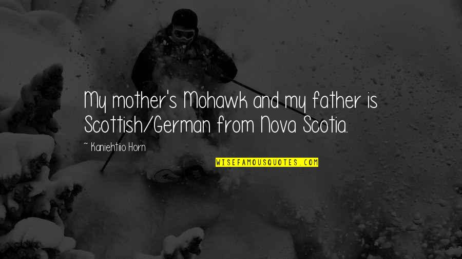 Father And Quotes By Kaniehtiio Horn: My mother's Mohawk and my father is Scottish/German