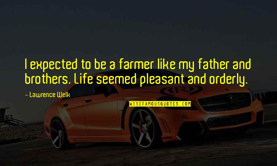 Father And Quotes By Lawrence Welk: I expected to be a farmer like my