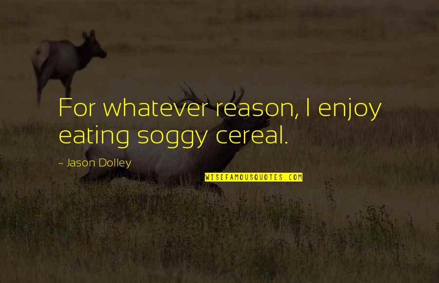 Father And Son Look Alike Quotes By Jason Dolley: For whatever reason, I enjoy eating soggy cereal. Father And Son Look Alike Quotes By Jason Dolley: For whatever reason, I enjoy eating soggy cereal.