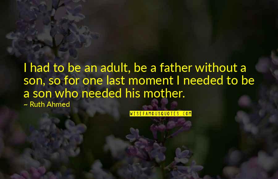 Father And Son Moment Quotes By Ruth Ahmed: I had to be an adult, be a