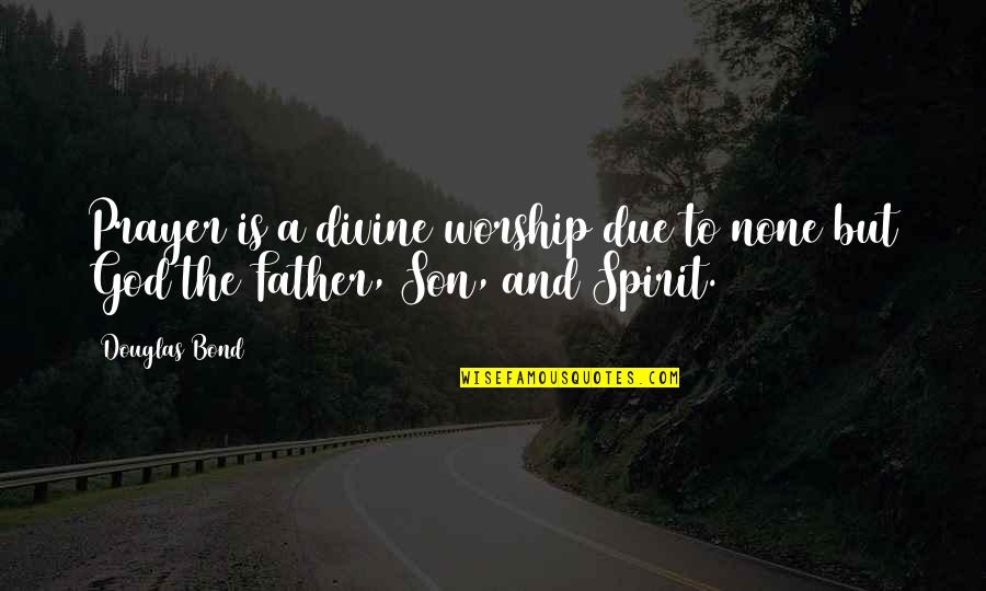 Father And Son Quotes By Douglas Bond: Prayer is a divine worship due to none