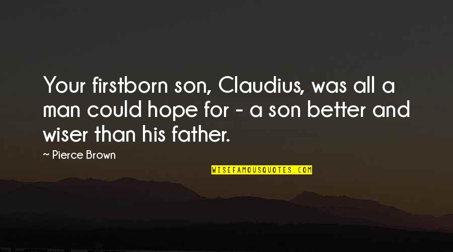 Father And Son Quotes By Pierce Brown: Your firstborn son, Claudius, was all a man