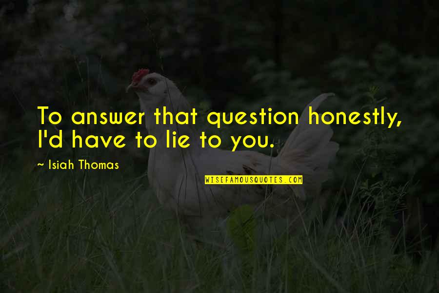 Father Birthday In Arabic Quotes By Isiah Thomas: To answer that question honestly, I'd have to