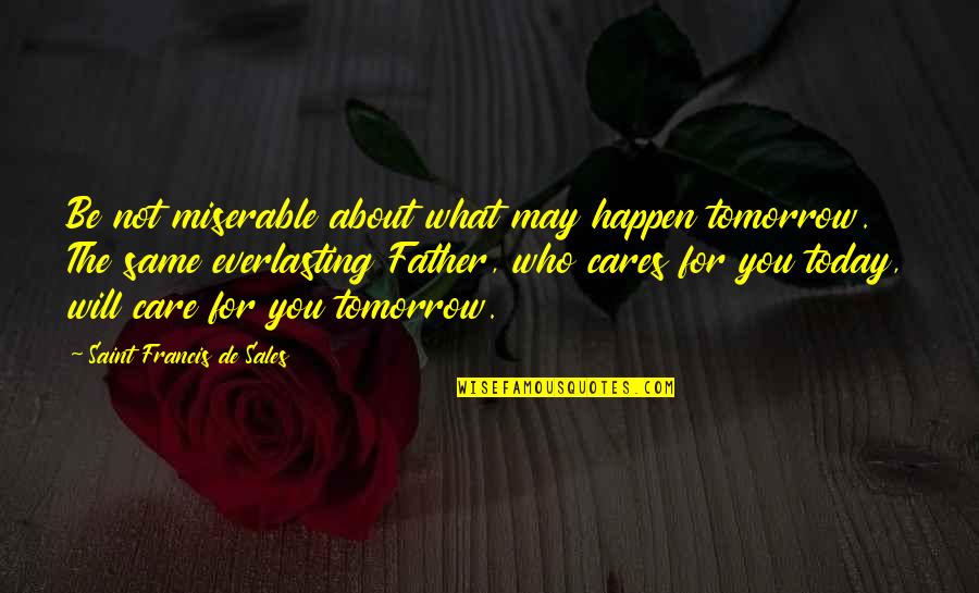 Father Care Quotes By Saint Francis De Sales: Be not miserable about what may happen tomorrow.