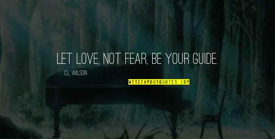 Father Child Support Quotes By C.L. Wilson: Let love, not fear, be your guide. Father Child Support Quotes By C.L. Wilson: Let love, not fear, be your guide.