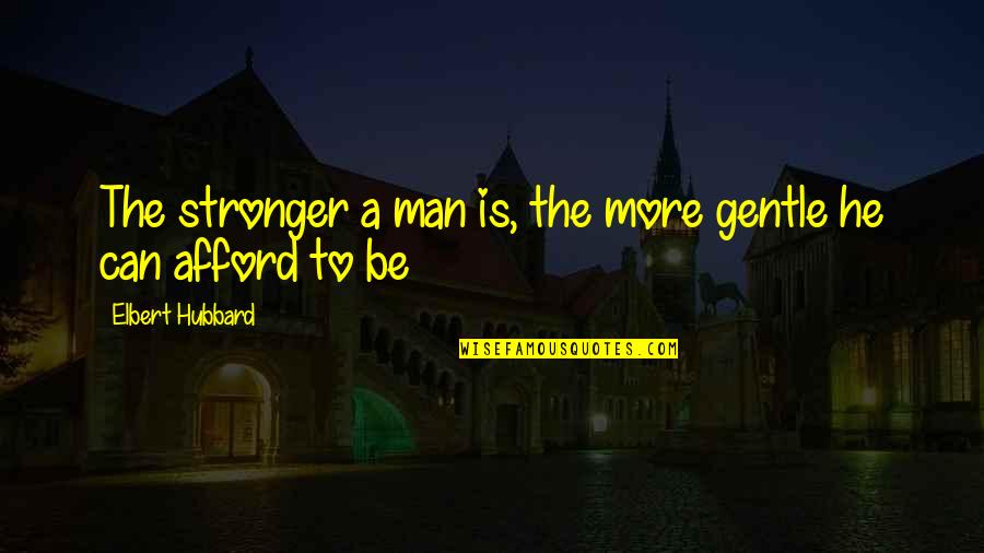 Father Courage Quotes By Elbert Hubbard: The stronger a man is, the more gentle