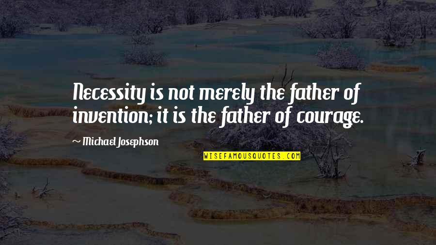 Father Courage Quotes By Michael Josephson: Necessity is not merely the father of invention;