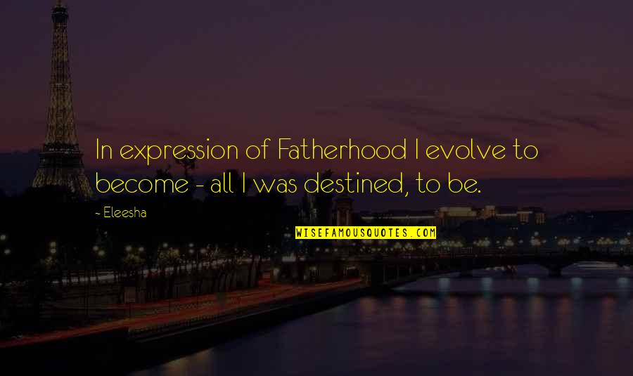 Father Day Quotes By Eleesha: In expression of Fatherhood I evolve to become