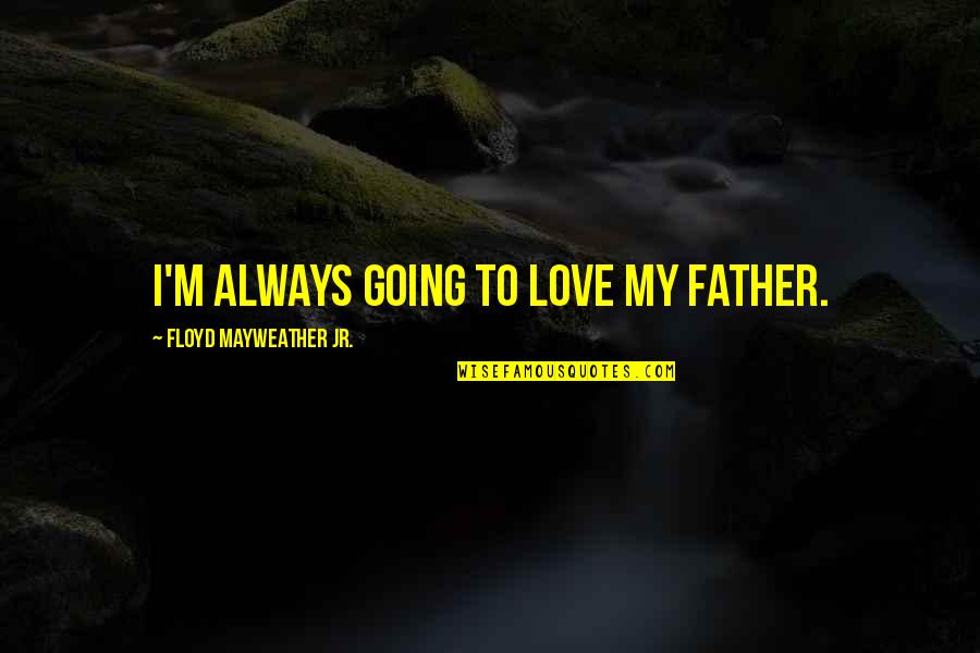 Father Day Quotes By Floyd Mayweather Jr.: I'm always going to love my father.