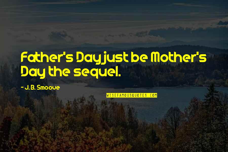 Father Day Quotes By J. B. Smoove: Father's Day just be Mother's Day the sequel.