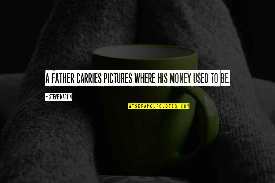 Father Day Quotes By Steve Martin: A father carries pictures where his money used