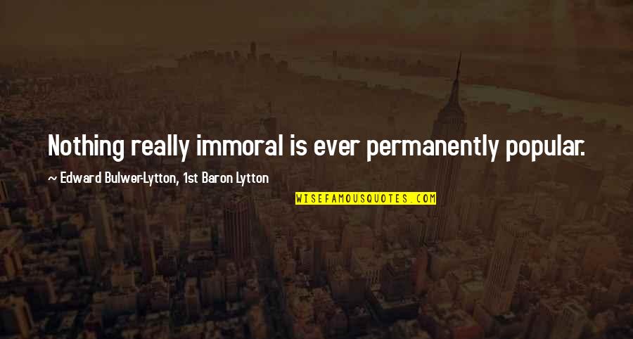 Father Definition Quotes By Edward Bulwer-Lytton, 1st Baron Lytton: Nothing really immoral is ever permanently popular.