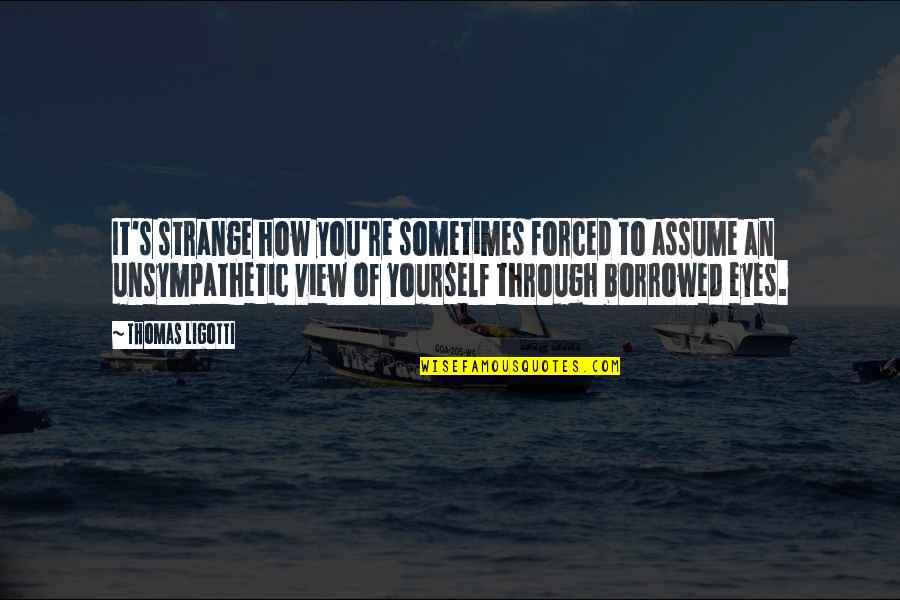 Father Disowns Daughter Quotes By Thomas Ligotti: It's strange how you're sometimes forced to assume