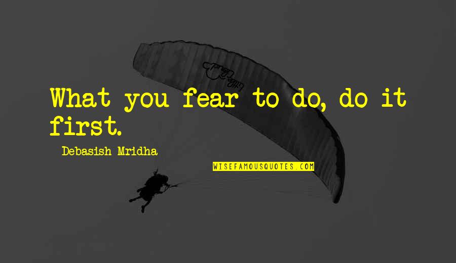 Father Duffy Quotes By Debasish Mridha: What you fear to do, do it first.