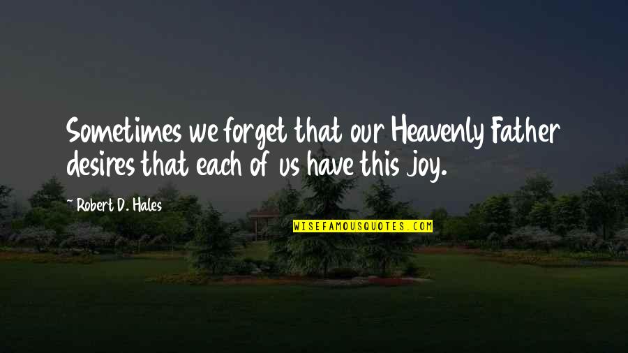 Father Forget Quotes By Robert D. Hales: Sometimes we forget that our Heavenly Father desires