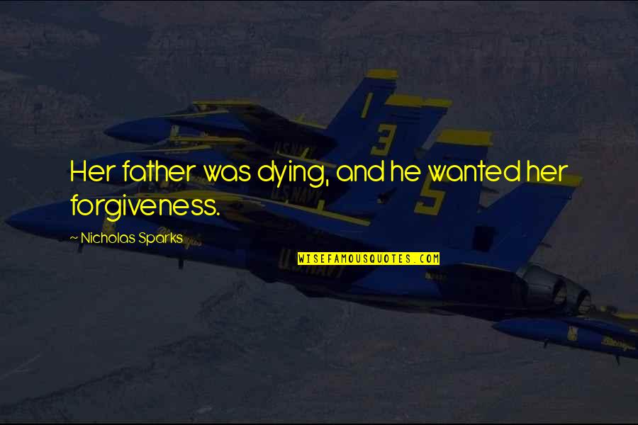 Father Forgiveness Quotes By Nicholas Sparks: Her father was dying, and he wanted her