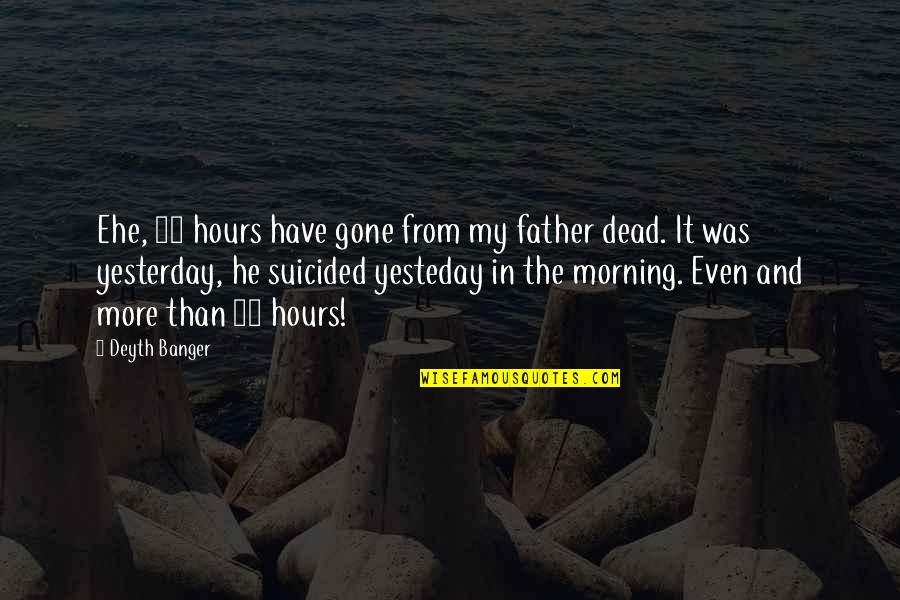 Father Gone Quotes By Deyth Banger: Ehe, 24 hours have gone from my father