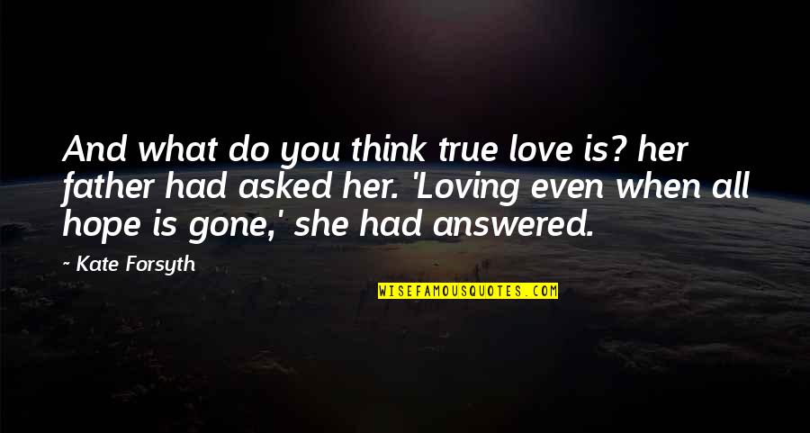 Father Gone Quotes By Kate Forsyth: And what do you think true love is?