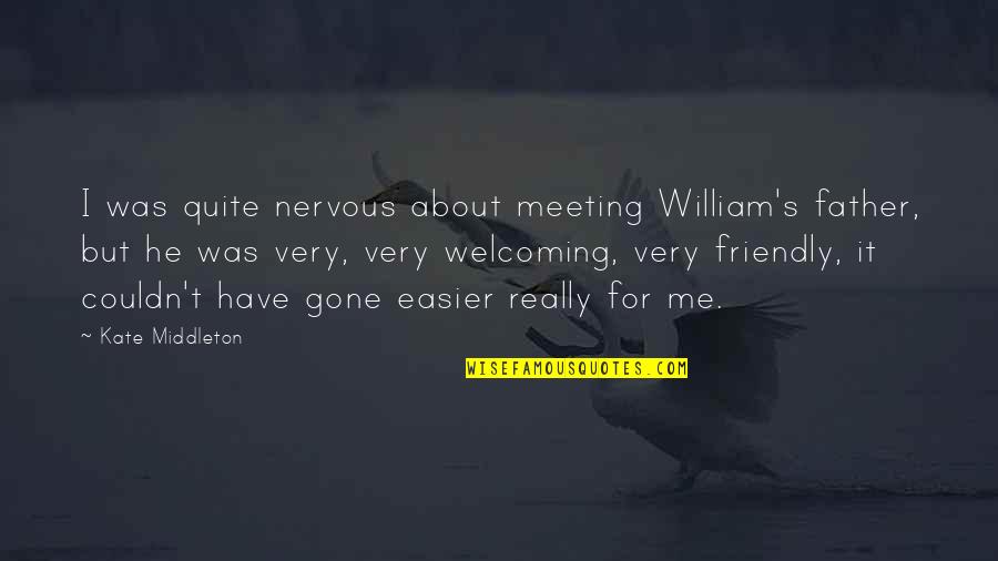 Father Gone Quotes By Kate Middleton: I was quite nervous about meeting William's father,