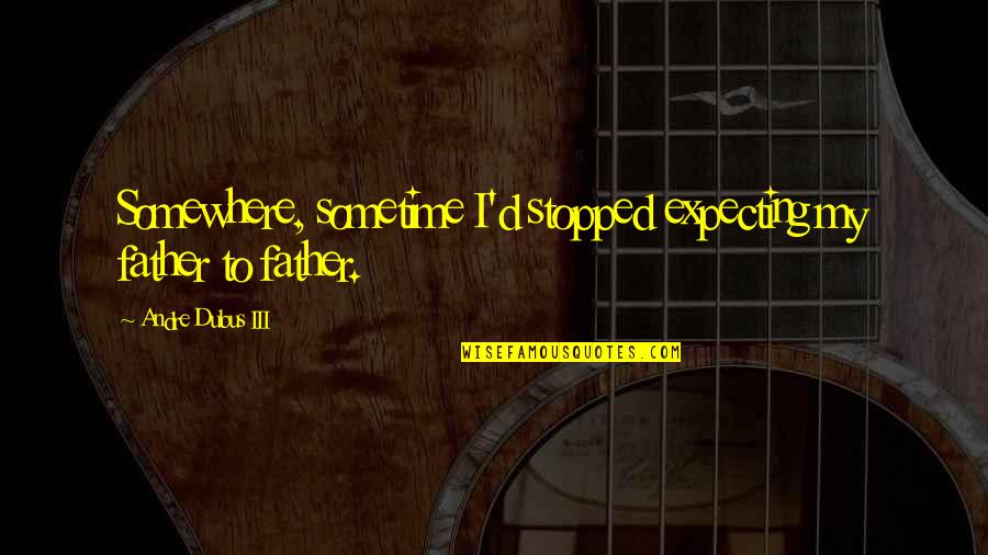 Father I'll Quotes By Andre Dubus III: Somewhere, sometime I'd stopped expecting my father to