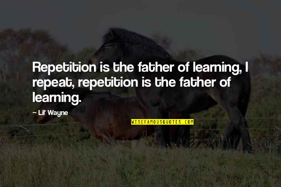 Father I'll Quotes By Lil' Wayne: Repetition is the father of learning, I repeat,