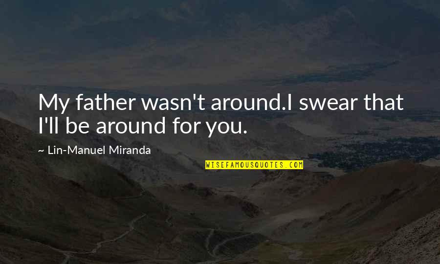 Father I'll Quotes By Lin-Manuel Miranda: My father wasn't around.I swear that I'll be