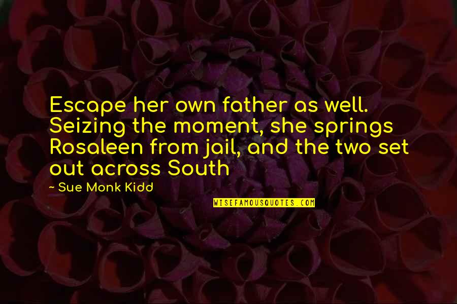 Father In Jail Quotes By Sue Monk Kidd: Escape her own father as well. Seizing the