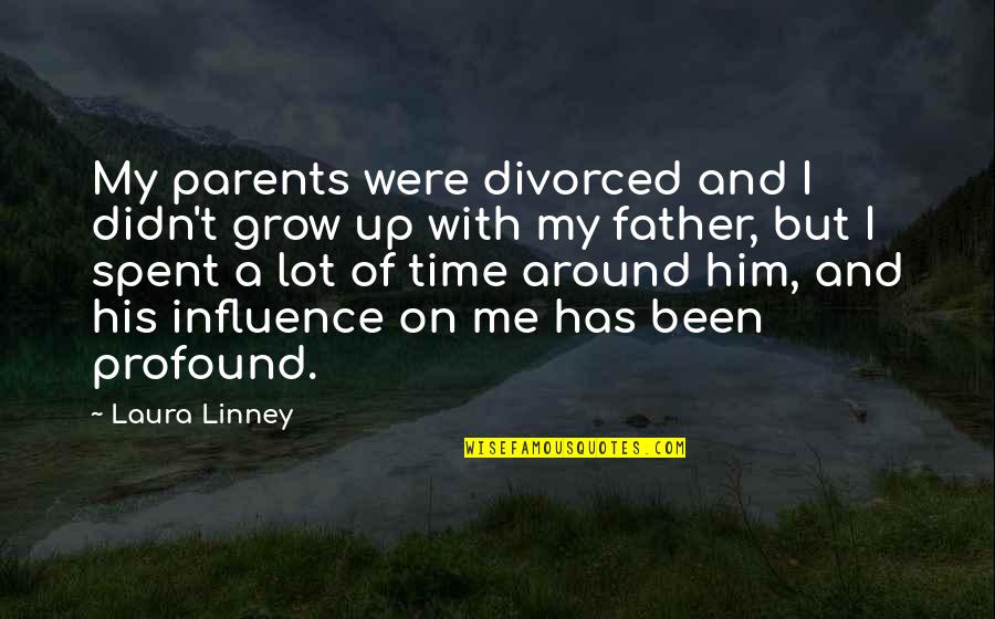Father Influence Quotes By Laura Linney: My parents were divorced and I didn't grow Father Influence Quotes By Laura Linney: My parents were divorced and I didn't grow