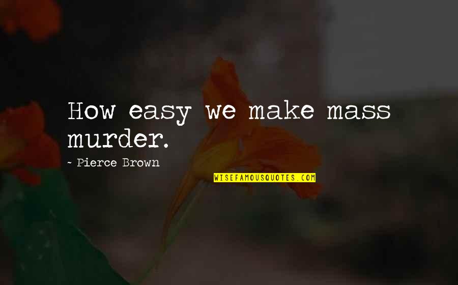 Father Influence Quotes By Pierce Brown: How easy we make mass murder. Father Influence Quotes By Pierce Brown: How easy we make mass murder.