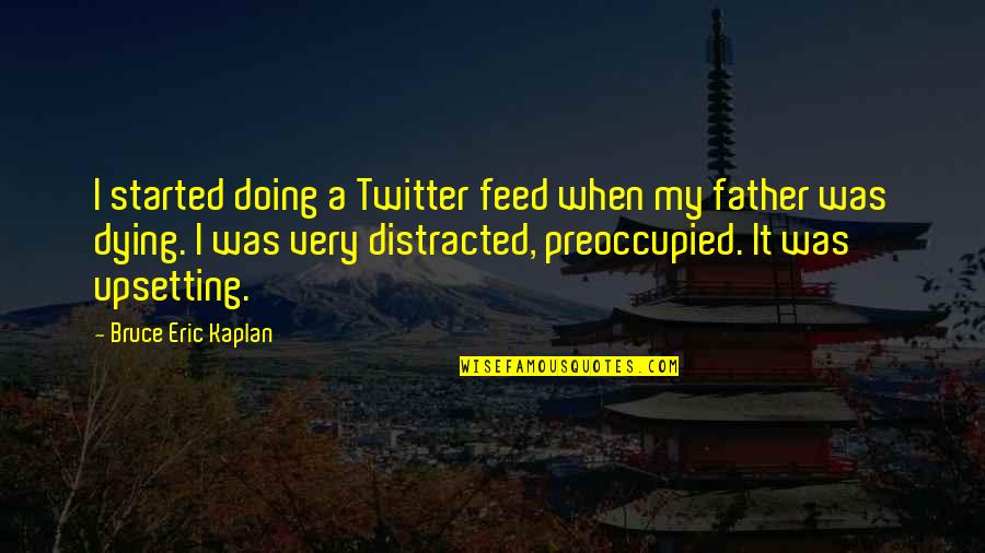 Father Is Dying Quotes By Bruce Eric Kaplan: I started doing a Twitter feed when my