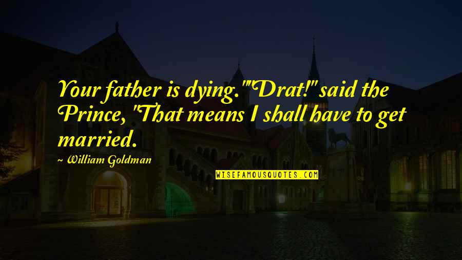Father Is Dying Quotes By William Goldman: Your father is dying.""Drat!" said the Prince, "That
