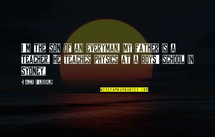 Father Is Teacher Quotes By Alex O'Loughlin: I'm the son of an everyman. My father Father Is Teacher Quotes By Alex O'Loughlin: I'm the son of an everyman. My father