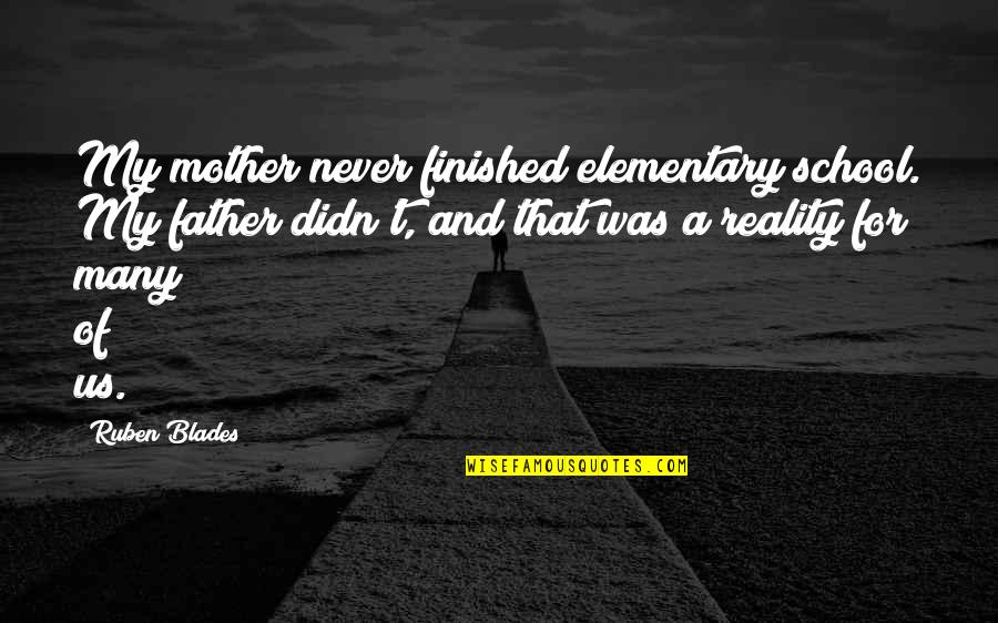 Father It Is Finished Quotes By Ruben Blades: My mother never finished elementary school. My father Father It Is Finished Quotes By Ruben Blades: My mother never finished elementary school. My father