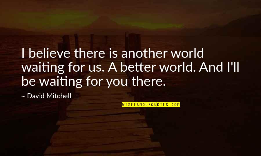 Father John Misty Song Quotes By David Mitchell: I believe there is another world waiting for