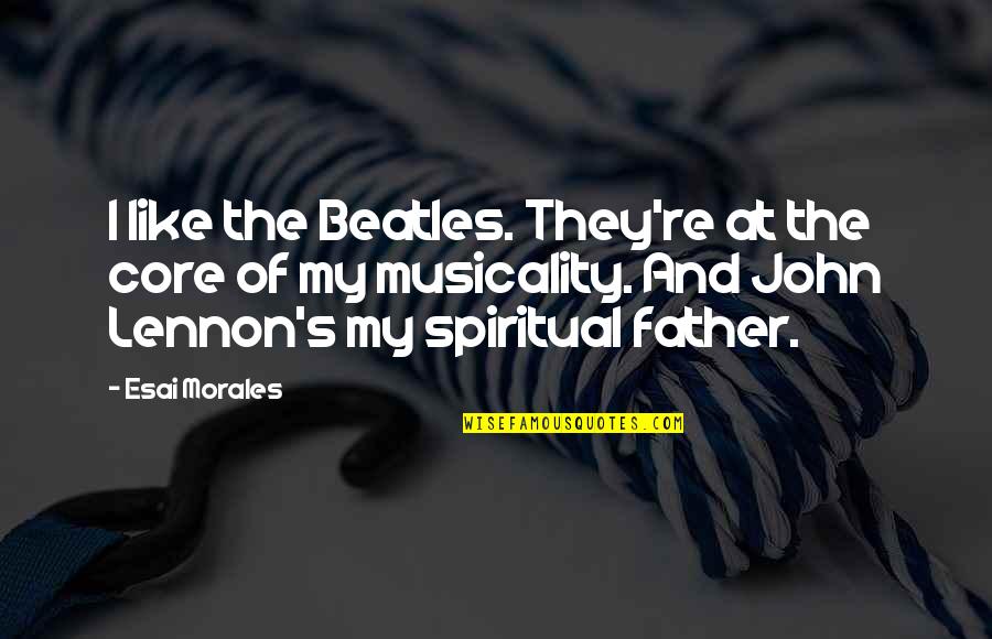 Father John Quotes By Esai Morales: I like the Beatles. They're at the core Father John Quotes By Esai Morales: I like the Beatles. They're at the core