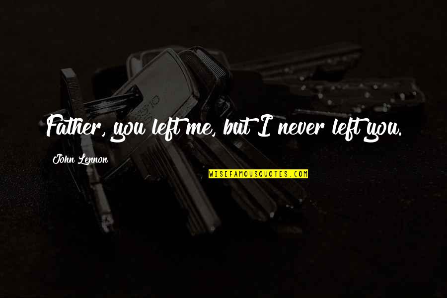 Father John Quotes By John Lennon: Father, you left me, but I never left Father John Quotes By John Lennon: Father, you left me, but I never left