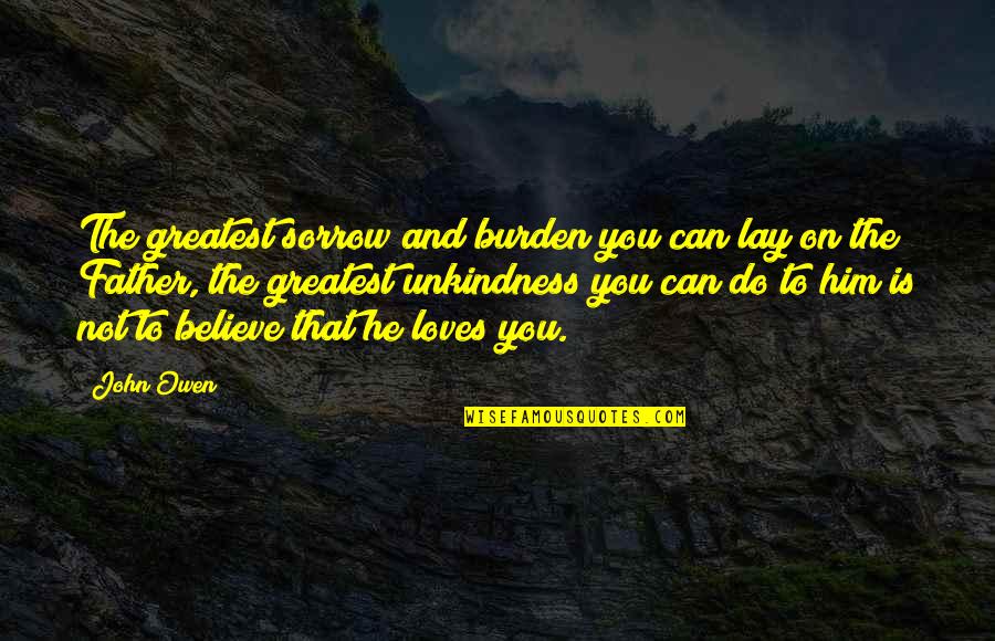 Father John Quotes By John Owen: The greatest sorrow and burden you can lay Father John Quotes By John Owen: The greatest sorrow and burden you can lay