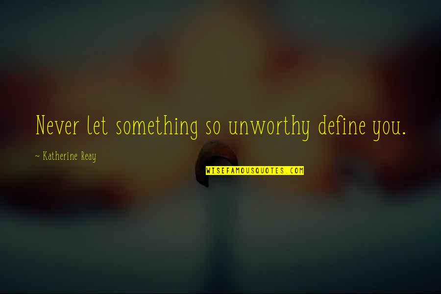 Father John Quotes By Katherine Reay: Never let something so unworthy define you. Father John Quotes By Katherine Reay: Never let something so unworthy define you.