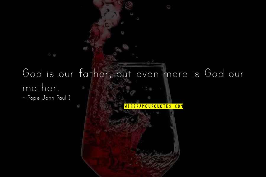 Father John Quotes By Pope John Paul I: God is our father, but even more is Father John Quotes By Pope John Paul I: God is our father, but even more is