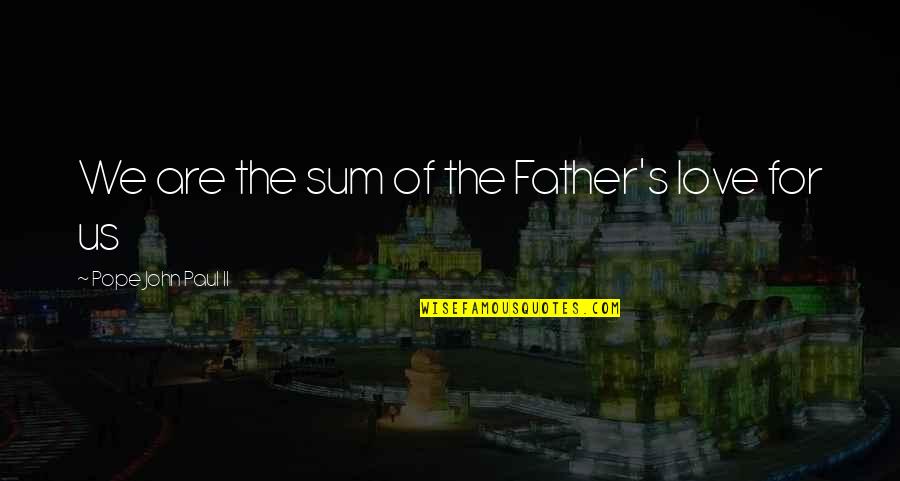 Father John Quotes By Pope John Paul II: We are the sum of the Father's love Father John Quotes By Pope John Paul II: We are the sum of the Father's love