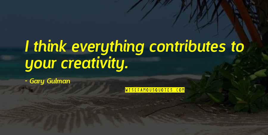 Father Karras Quotes By Gary Gulman: I think everything contributes to your creativity. Father Karras Quotes By Gary Gulman: I think everything contributes to your creativity.